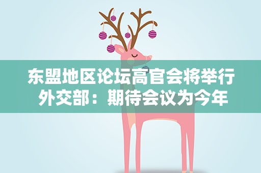 东盟地区论坛高官会将举行 外交部：期待会议为今年论坛外长会积累成果