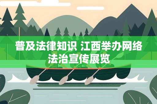 普及法律知识 江西举办网络法治宣传展览