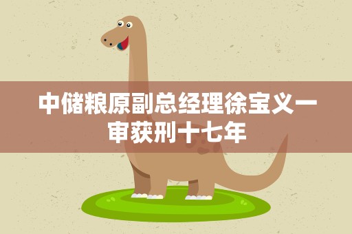 中储粮原副总经理徐宝义一审获刑十七年