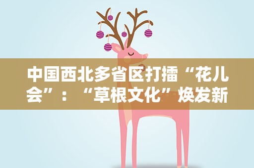 中国西北多省区打擂“花儿会”：“草根文化”焕发新时尚
