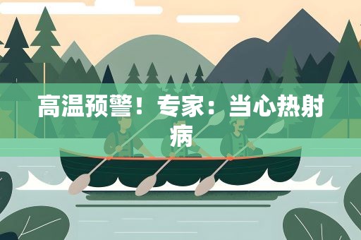 高温预警！专家：当心热射病
