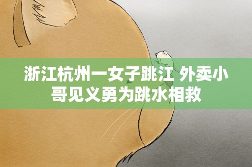 浙江杭州一女子跳江 外卖小哥见义勇为跳水相救