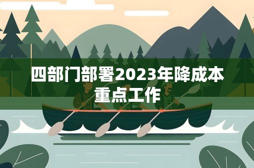 四部门部署2023年降成本重点工作