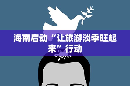 海南启动“让旅游淡季旺起来”行动
