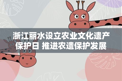 浙江丽水设立农业文化遗产保护日 推进农遗保护发展