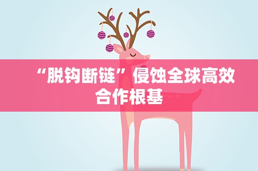 “脱钩断链”侵蚀全球高效合作根基