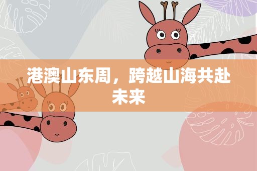 港澳山东周，跨越山海共赴未来