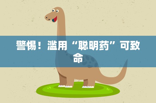 警惕！滥用“聪明药”可致命
