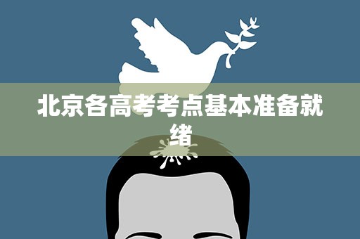 北京各高考考点基本准备就绪