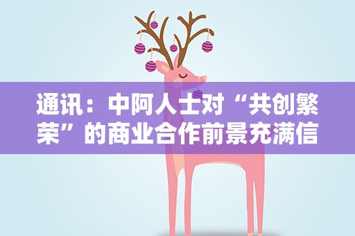 通讯：中阿人士对“共创繁荣”的商业合作前景充满信心
