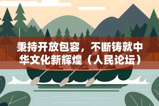 秉持开放包容，不断铸就中华文化新辉煌（人民论坛）