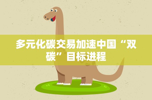 多元化碳交易加速中国“双碳”目标进程