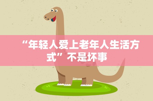 “年轻人爱上老年人生活方式”不是坏事