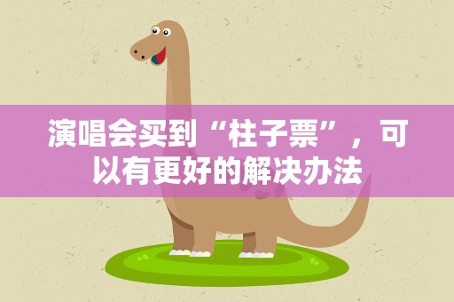 演唱会买到“柱子票”，可以有更好的解决办法