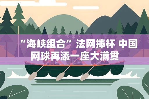 “海峡组合”法网捧杯 中国网球再添一座大满贯