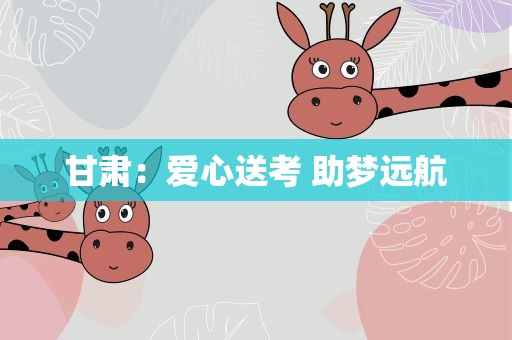 甘肃：爱心送考 助梦远航
