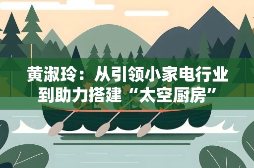 黄淑玲：从引领小家电行业到助力搭建“太空厨房”