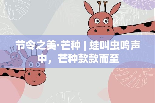 节令之美·芒种| 蛙叫虫鸣声中，芒种款款而至