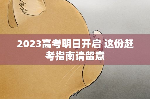 2023高考明日开启 这份赶考指南请留意