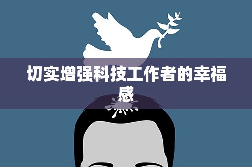 切实增强科技工作者的幸福感