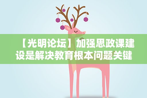 【光明论坛】加强思政课建设是解决教育根本问题关键途径