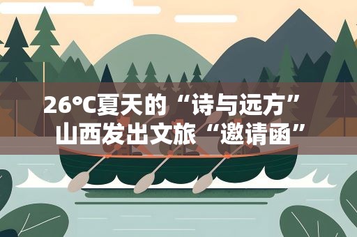 26℃夏天的“诗与远方” 山西发出文旅“邀请函”