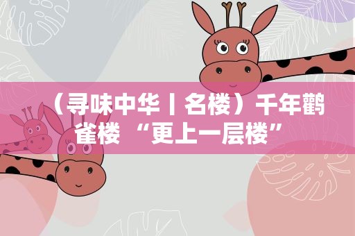 （寻味中华丨名楼）千年鹳雀楼 “更上一层楼”