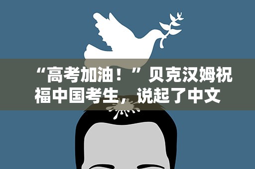 “高考加油！”贝克汉姆祝福中国考生，说起了中文
