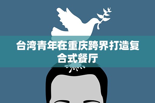 台湾青年在重庆跨界打造复合式餐厅