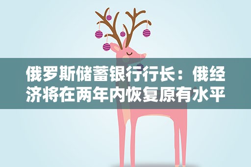 俄罗斯储蓄银行行长：俄经济将在两年内恢复原有水平