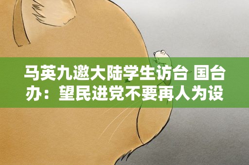 马英九邀大陆学生访台 国台办：望民进党不要再人为设障碍