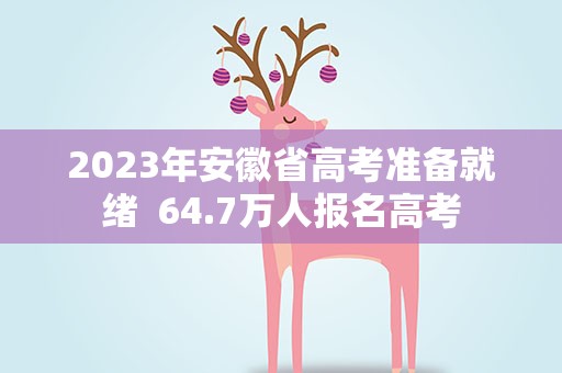2023年安徽省高考准备就绪 64.7万人报名高考