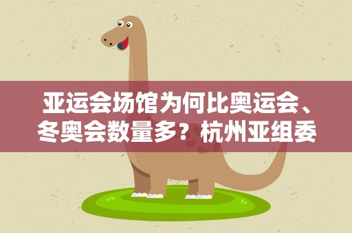 亚运会场馆为何比奥运会、冬奥会数量多？杭州亚组委回应
