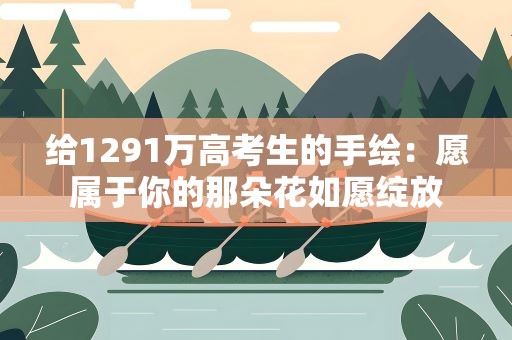 给1291万高考生的手绘：愿属于你的那朵花如愿绽放