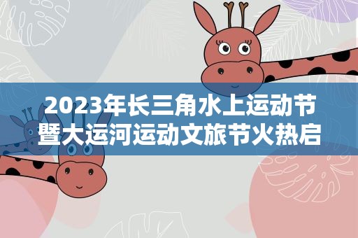 2023年长三角水上运动节暨大运河运动文旅节火热启动