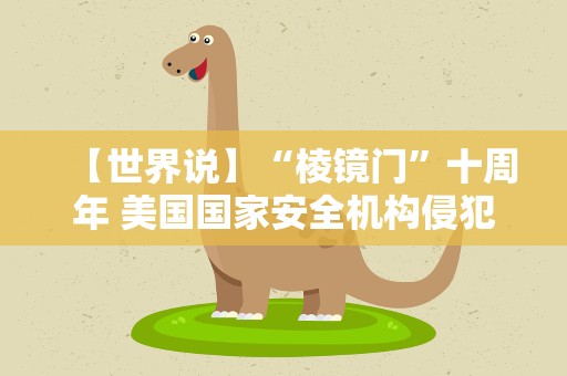 【世界说】“棱镜门”十周年 美国国家安全机构侵犯隐私行为却毫无收敛