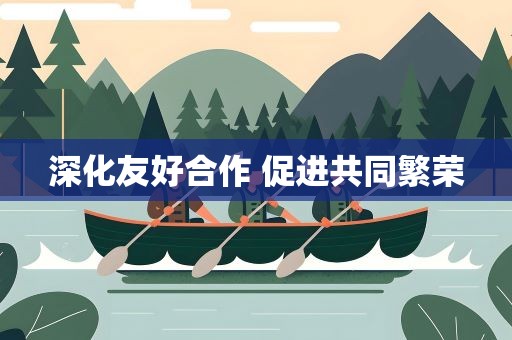 深化友好合作 促进共同繁荣