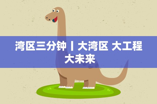 湾区三分钟丨大湾区 大工程 大未来