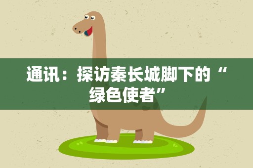 通讯：探访秦长城脚下的“绿色使者”