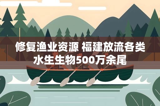 修复渔业资源 福建放流各类水生生物500万余尾