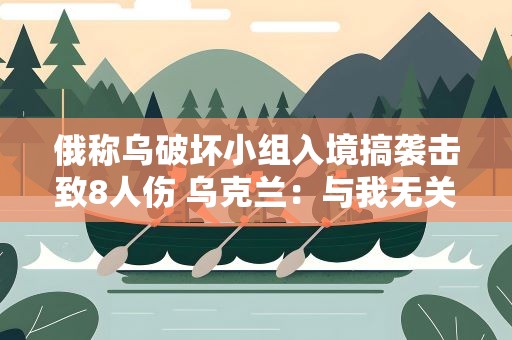 俄称乌破坏小组入境搞袭击致8人伤 乌克兰：与我无关！