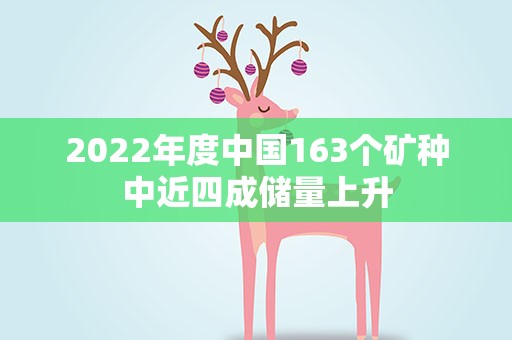 2022年度中国163个矿种中近四成储量上升