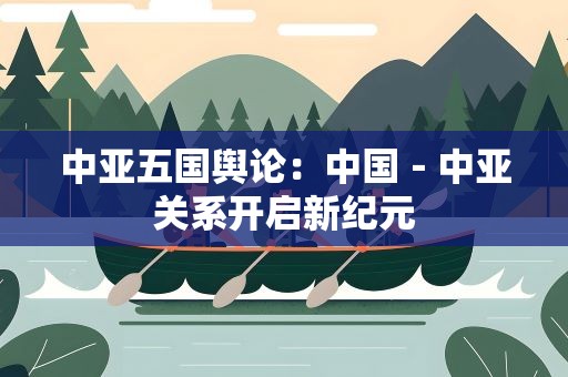 中亚五国舆论：中国－中亚关系开启新纪元