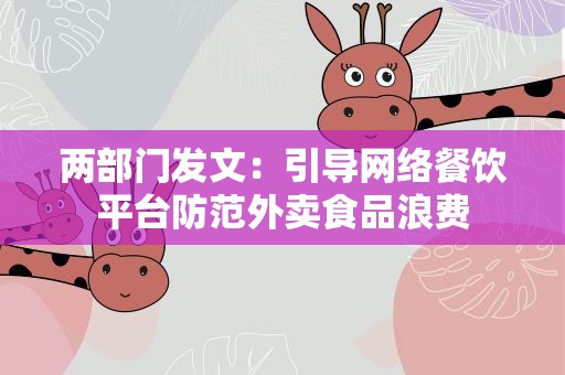 两部门发文：引导网络餐饮平台防范外卖食品浪费