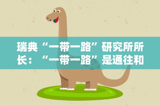 瑞典“一带一路”研究所所长：“一带一路”是通往和平之路