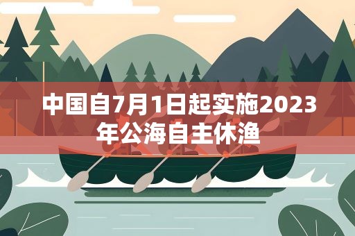 中国自7月1日起实施2023年公海自主休渔