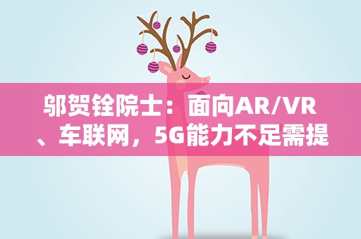 邬贺铨院士：面向AR/VR、车联网，5G能力不足需提升
