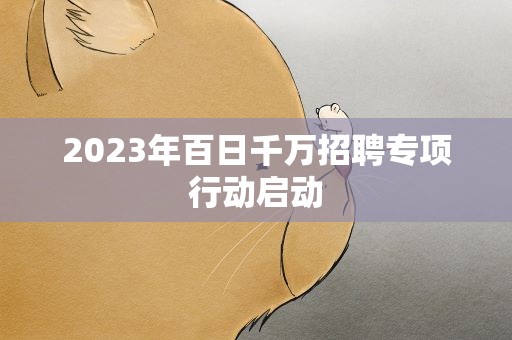 2023年百日千万招聘专项行动启动