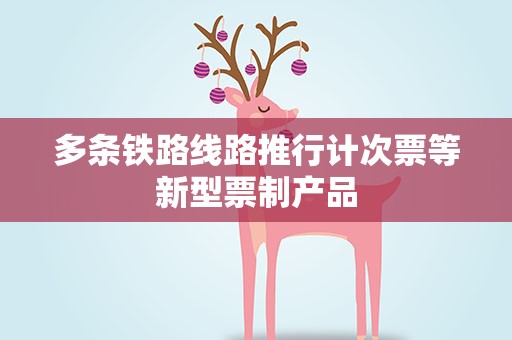 多条铁路线路推行计次票等新型票制产品