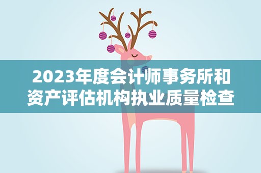 2023年度会计师事务所和资产评估机构执业质量检查名单公布